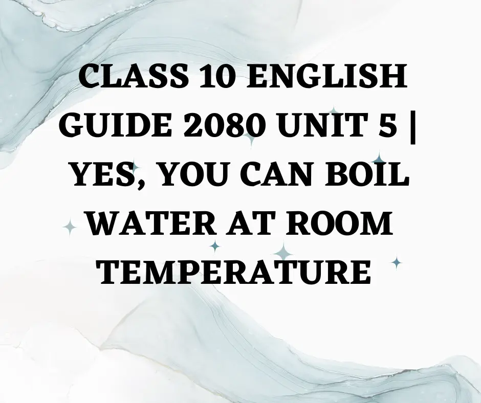 Class 10 English guide 2080 unit 5 Yes, You Can Boil Water At Room Temperature