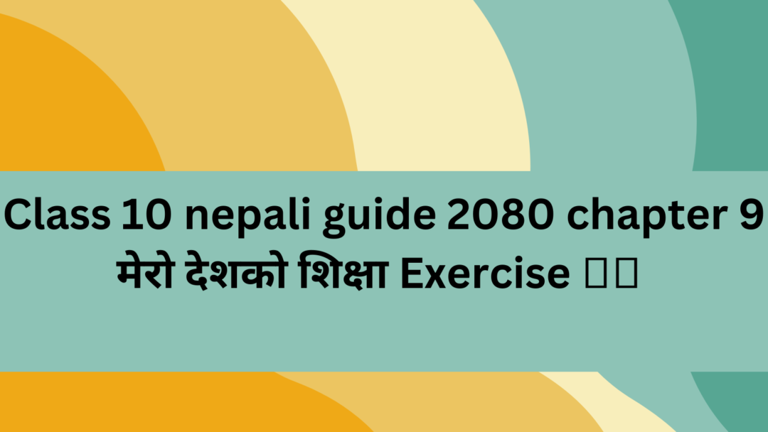Class-10-nepali-guide-2080-chapter-9-मेरो-देशको-शिक्षा-Exercise